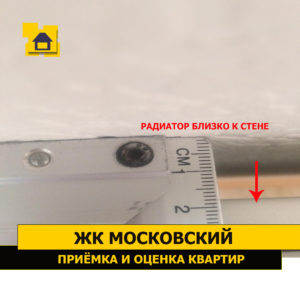 Приёмка квартиры в ЖК Московский: Радиатор близко смонтирован к стене