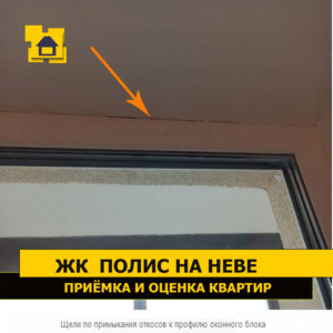 Приёмка квартиры в ЖК Полис на Неве: Щели по примыкания откосов к профилю оконного блока