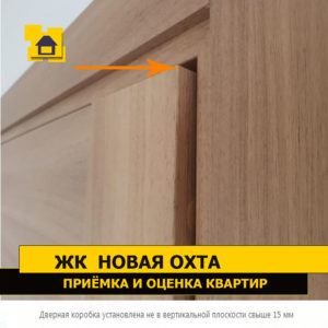 Приёмка квартиры в ЖК Новая Охта: Дверная коробка установлена не в вертикальной плоскости свыше 15 мм