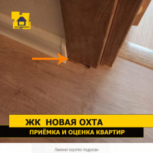 Приёмка квартиры в ЖК Новая Охта: Ламинат коротко подрезан
