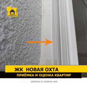 Приёмка квартиры в ЖК Новая Охта: Царапины по профилю окна