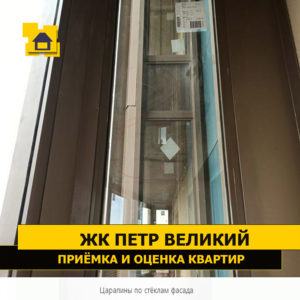 Приёмка квартиры в ЖК Петр Великий и Екатерина Великая: Царапины по стёклам фасада