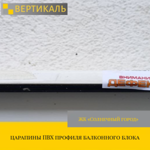 Приёмка квартиры в ЖК Солнечный Город: царапины ПВХ профиля балконного блока